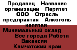 Продавец › Название организации ­ Паритет, ООО › Отрасль предприятия ­ Алкоголь, напитки › Минимальный оклад ­ 21 000 - Все города Работа » Вакансии   . Камчатский край